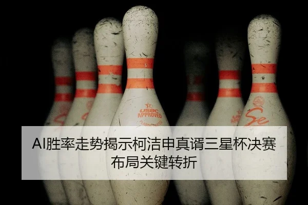 AI胜率走势揭示柯洁申真谞三星杯决赛布局关键转折